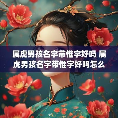 属虎男孩名字带惟字好吗 属虎男孩名字带惟字好吗怎么取