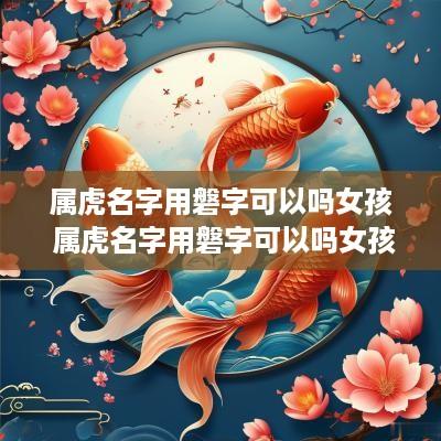 属虎名字用磐字可以吗女孩 属虎名字用磐字可以吗女孩取名