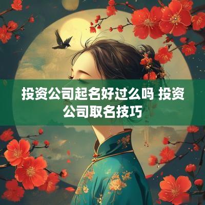 投资公司起名好过么吗 投资公司取名技巧