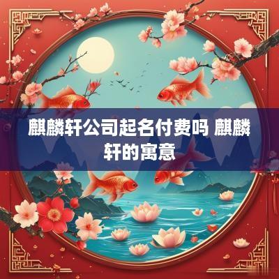 麒麟轩公司起名付费吗 麒麟轩的寓意