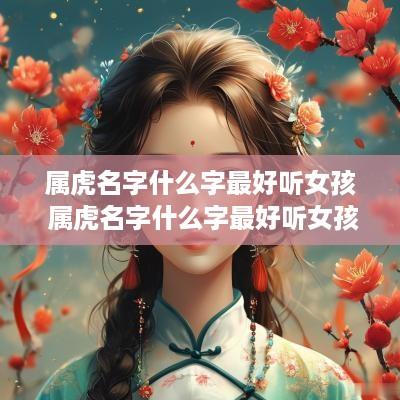属虎名字什么字最好听女孩 属虎名字什么字最好听女孩子