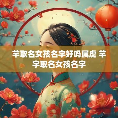 芊取名女孩名字好吗属虎 芊字取名女孩名字