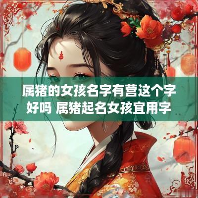 属猪的女孩名字有营这个字好吗 属猪起名女孩宜用字