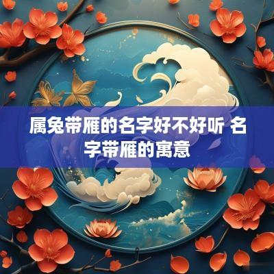 属兔带雁的名字好不好听 名字带雁的寓意