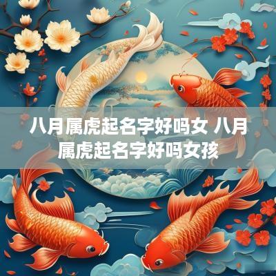 八月属虎起名字好吗女 八月属虎起名字好吗女孩