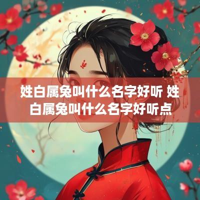 姓白属兔叫什么名字好听 姓白属兔叫什么名字好听点