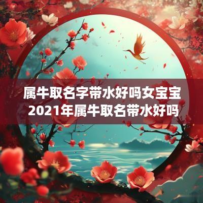 属牛取名字带水好吗女宝宝 2025年属牛取名带水好吗