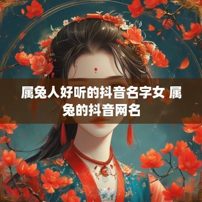 属兔人好听的抖音名字女 属兔的抖音网名