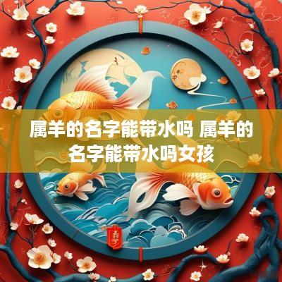 属羊的名字能带水吗 属羊的名字能带水吗女孩