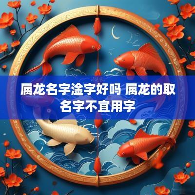 属龙名字淦字好吗 属龙的取名字不宜用字