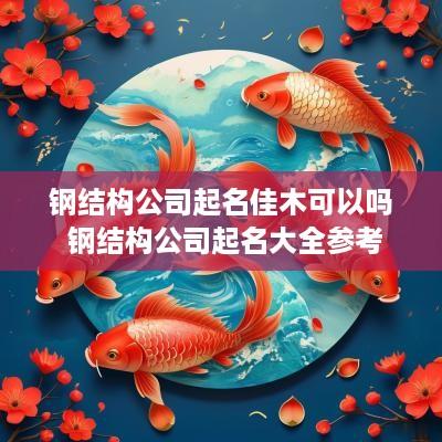 钢结构公司起名佳木可以吗 钢结构公司起名大全参考