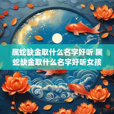 属蛇缺金取什么名字好听 属蛇缺金取什么名字好听女孩