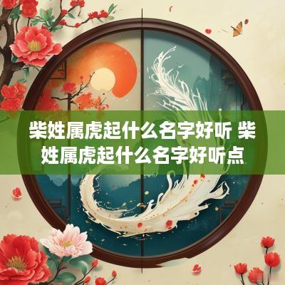 柴姓属虎起什么名字好听 柴姓属虎起什么名字好听点