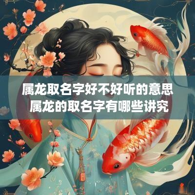 属龙取名字好不好听的意思 属龙的取名字有哪些讲究