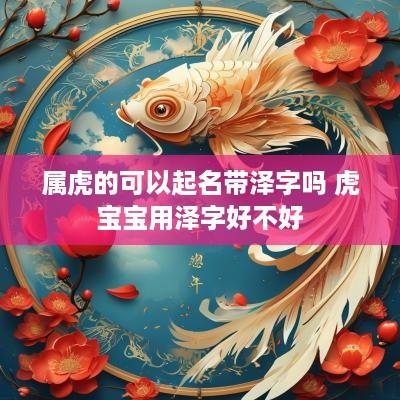 属虎的可以起名带泽字吗 虎宝宝用泽字好不好