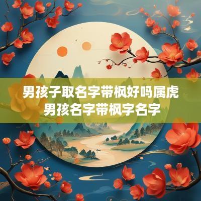 男孩子取名字带枫好吗属虎 男孩名字带枫字名字