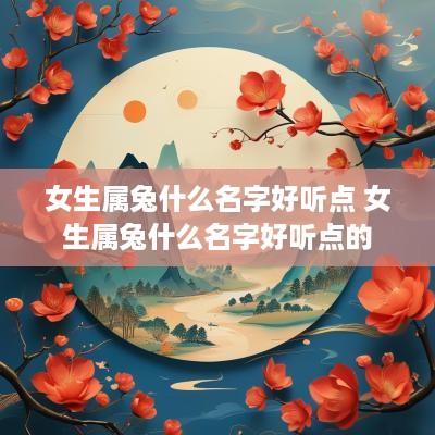 女生属兔什么名字好听点 女生属兔什么名字好听点的