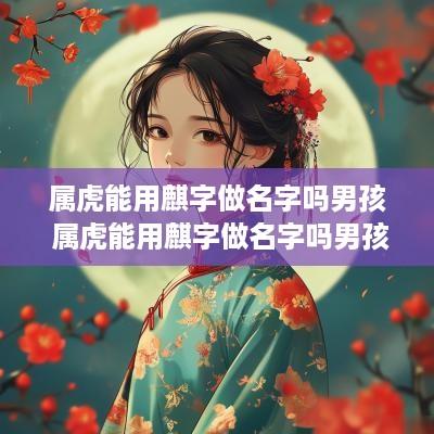 属虎能用麒字做名字吗男孩 属虎能用麒字做名字吗男孩怎么取名