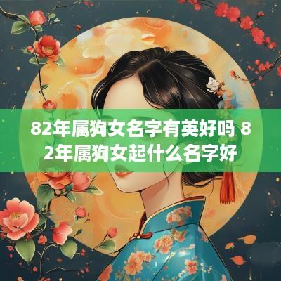 82年属狗女名字有英好吗 82年属狗女起什么名字好