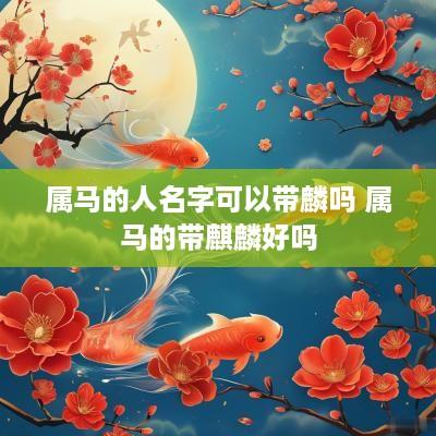 属马的人名字可以带麟吗 属马的带麒麟好吗