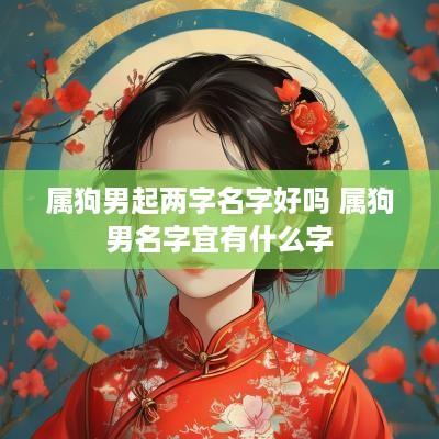 属狗男起两字名字好吗 属狗男名字宜有什么字