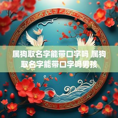属狗取名字能带口字吗 属狗取名字能带口字吗男孩