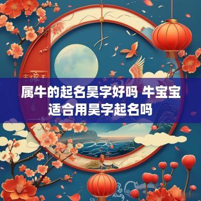 属牛的起名昊字好吗 牛宝宝适合用昊字起名吗