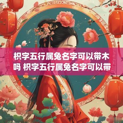 枳字五行属兔名字可以带木吗 枳字五行属兔名字可以带木吗为什么