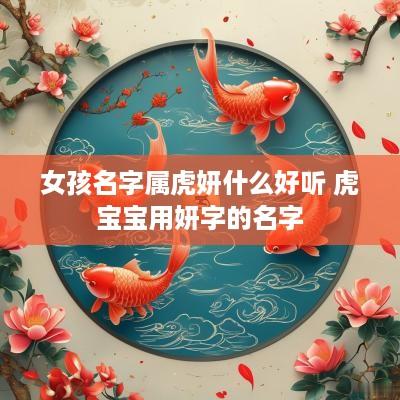 女孩名字属虎妍什么好听 虎宝宝用妍字的名字