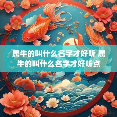 属牛的叫什么名字才好听 属牛的叫什么名字才好听点