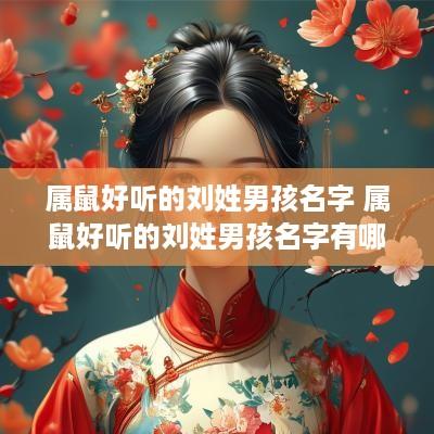 属鼠好听的刘姓男孩名字 属鼠好听的刘姓男孩名字有哪些