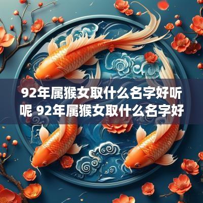 92年属猴女取什么名字好听呢 92年属猴女取什么名字好听呢