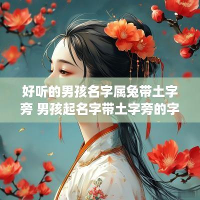 好听的男孩名字属兔带土字旁 男孩起名字带土字旁的字