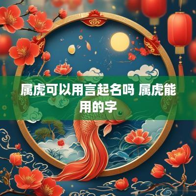 属虎可以用言起名吗 属虎能用的字