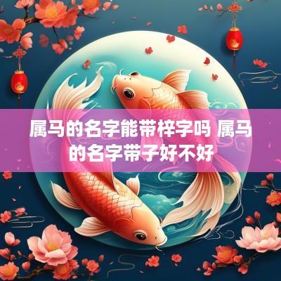 属马的名字能带梓字吗 属马的名字带子好不好