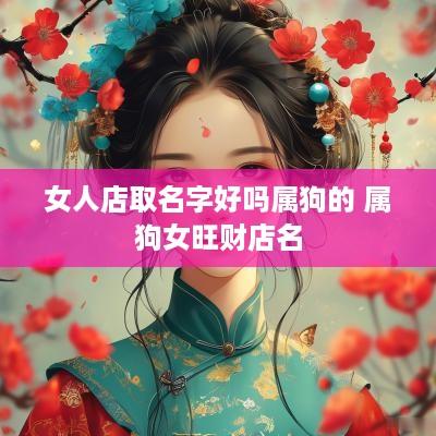 女人店取名字好吗属狗的 属狗女旺财店名