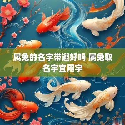 属兔的名字带遐好吗 属兔取名字宜用字