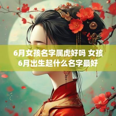 6月女孩名字属虎好吗 女孩6月出生起什么名字最好