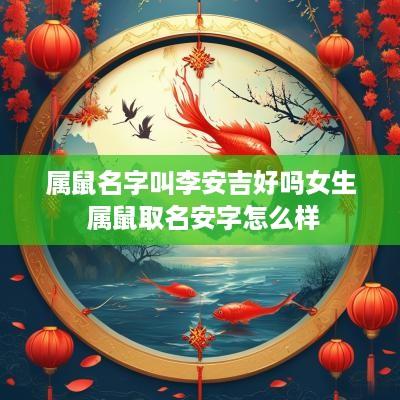 属鼠名字叫李安吉好吗女生 属鼠取名安字怎么样