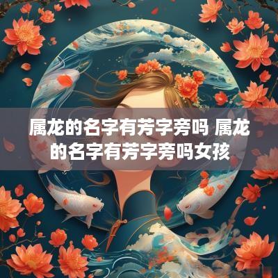 属龙的名字有芳字旁吗 属龙的名字有芳字旁吗女孩