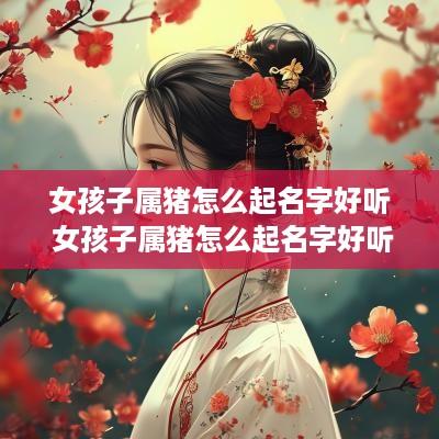 女孩子属猪怎么起名字好听 女孩子属猪怎么起名字好听点