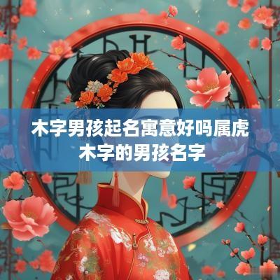 木字男孩起名寓意好吗属虎 木字的男孩名字