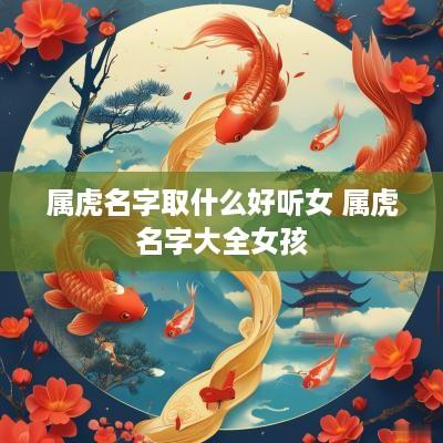 属虎名字取什么好听女 属虎名字大全女孩
