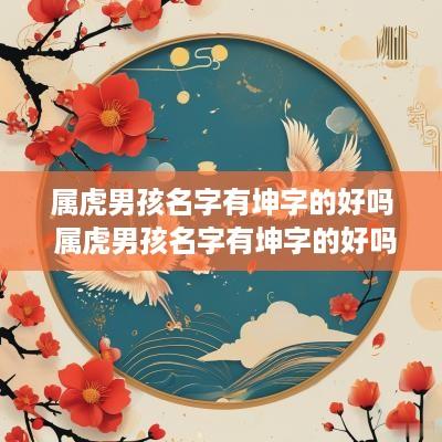 属虎男孩名字有坤字的好吗 属虎男孩名字有坤字的好吗