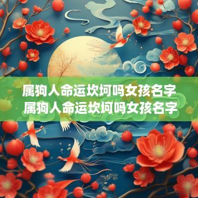 属狗人命运坎坷吗女孩名字 属狗人命运坎坷吗女孩名字大全