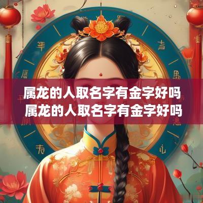 属龙的人取名字有金字好吗 属龙的人取名字有金字好吗男孩