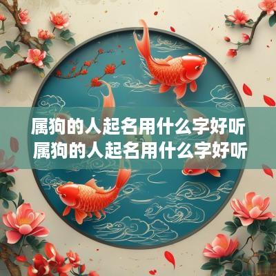 属狗的人起名用什么字好听 属狗的人起名用什么字好听又吉祥