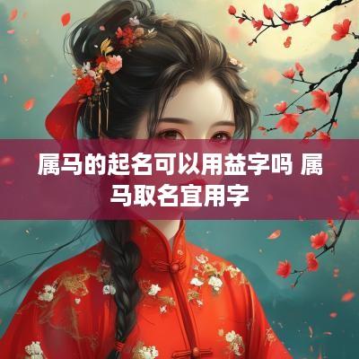 属马的起名可以用益字吗 属马取名宜用字