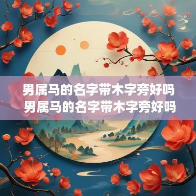 男属马的名字带木字旁好吗 男属马的名字带木字旁好吗怎么取