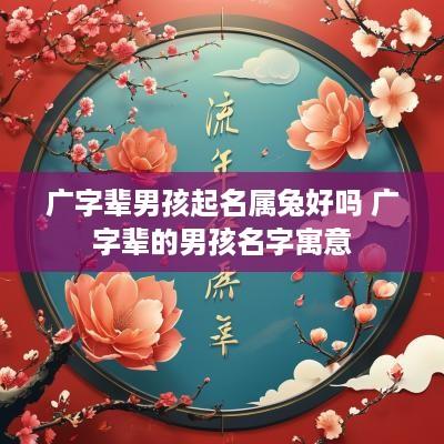 广字辈男孩起名属兔好吗 广字辈的男孩名字寓意